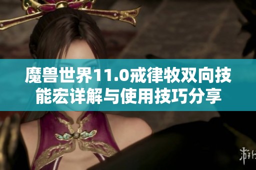 魔兽世界11.0戒律牧双向技能宏详解与使用技巧分享