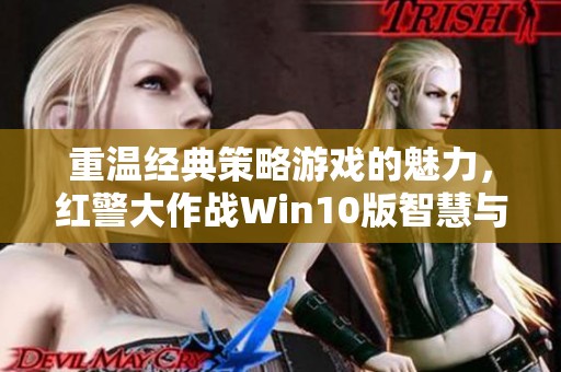 重温经典策略游戏的魅力，红警大作战Win10版智慧与挑战并存！