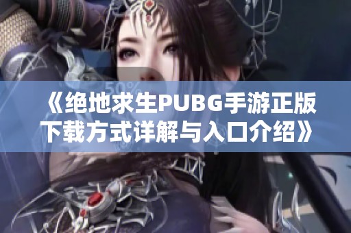 《绝地求生PUBG手游正版下载方式详解与入口介绍》