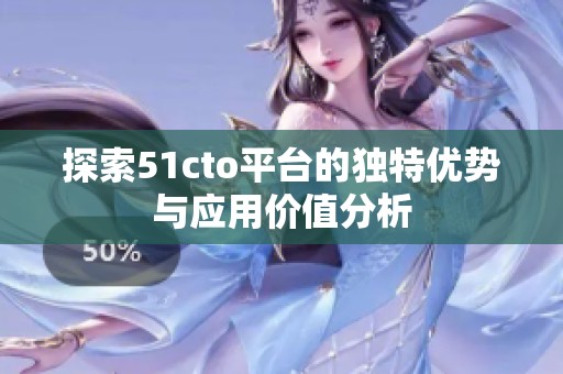 探索51cto平台的独特优势与应用价值分析