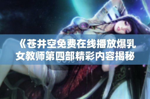 《苍井空免费在线播放爆乳女教师第四部精彩内容揭秘》