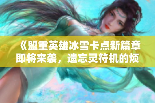 《盟重英雄冰雪卡点新篇章即将来袭，遗忘灵符机的烦恼》