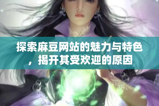 探索麻豆网站的魅力与特色，揭开其受欢迎的原因