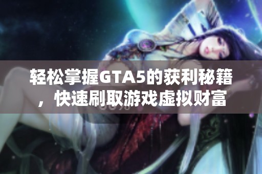 轻松掌握GTA5的获利秘籍，快速刷取游戏虚拟财富