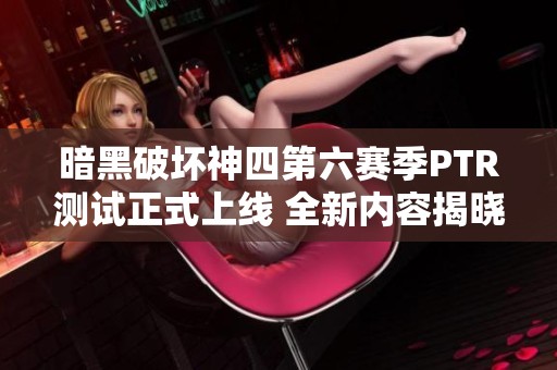 暗黑破坏神四第六赛季PTR测试正式上线 全新内容揭晓