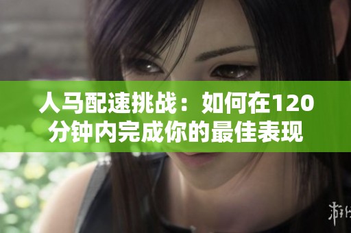 人马配速挑战：如何在120分钟内完成你的最佳表现