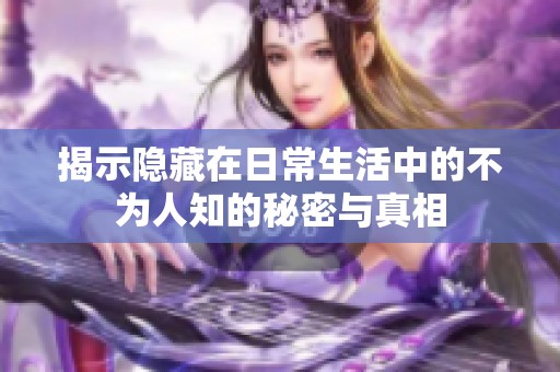 揭示隐藏在日常生活中的不为人知的秘密与真相