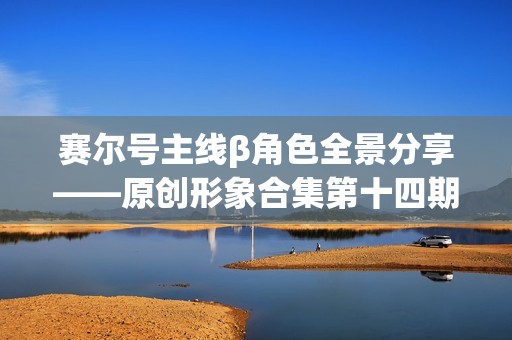赛尔号主线β角色全景分享——原创形象合集第十四期