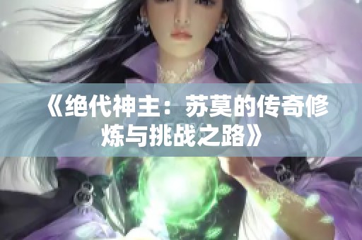 《绝代神主：苏莫的传奇修炼与挑战之路》