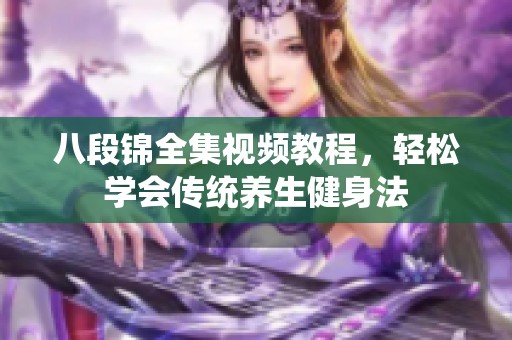 八段锦全集视频教程，轻松学会传统养生健身法