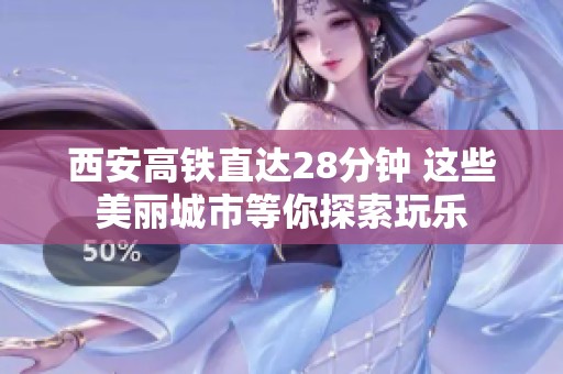 西安高铁直达28分钟 这些美丽城市等你探索玩乐