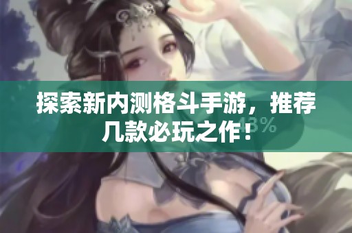 探索新内测格斗手游，推荐几款必玩之作！