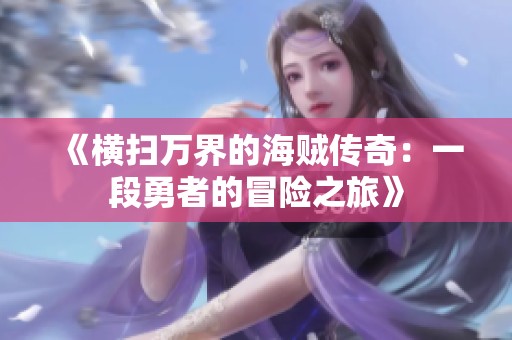 《横扫万界的海贼传奇：一段勇者的冒险之旅》