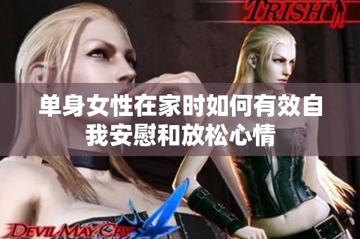 单身女性在家时如何有效自我安慰和放松心情