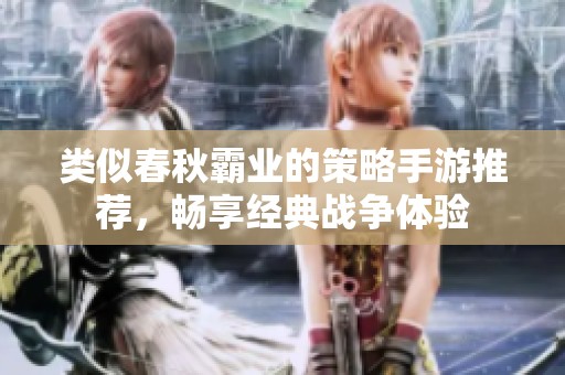 类似春秋霸业的策略手游推荐，畅享经典战争体验