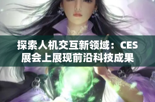 探索人机交互新领域：CES展会上展现前沿科技成果