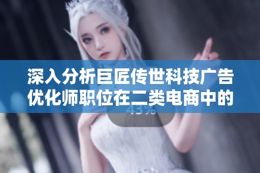 深入分析巨匠传世科技广告优化师职位在二类电商中的发展前景