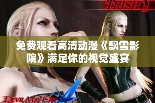 免费观看高清动漫《飘雪影院》满足你的视觉盛宴