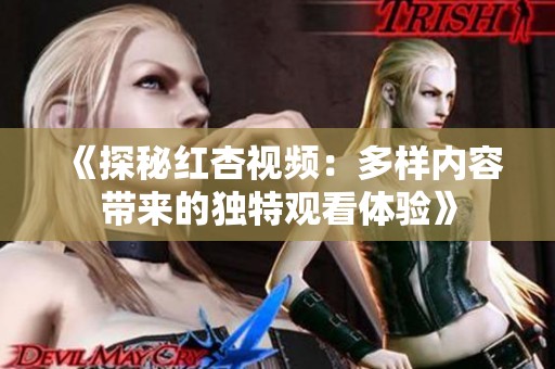 《探秘红杏视频：多样内容带来的独特观看体验》