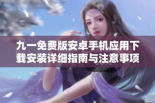 九一免费版安卓手机应用下载安装详细指南与注意事项