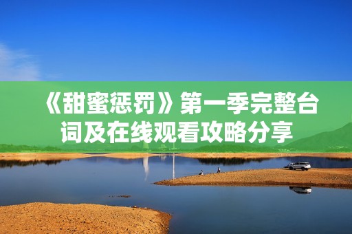 《甜蜜惩罚》第一季完整台词及在线观看攻略分享
