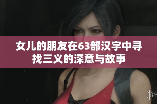 女儿的朋友在63部汉字中寻找三义的深意与故事