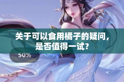 关于可以食用橘子的疑问，是否值得一试？