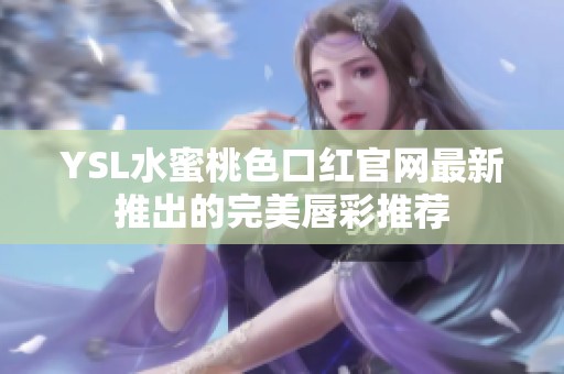YSL水蜜桃色口红官网最新推出的完美唇彩推荐