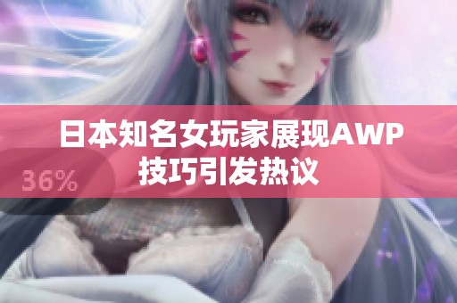 日本知名女玩家展现AWP技巧引发热议