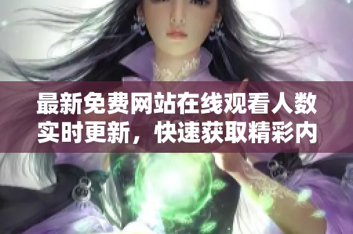 最新免费网站在线观看人数实时更新，快速获取精彩内容动向