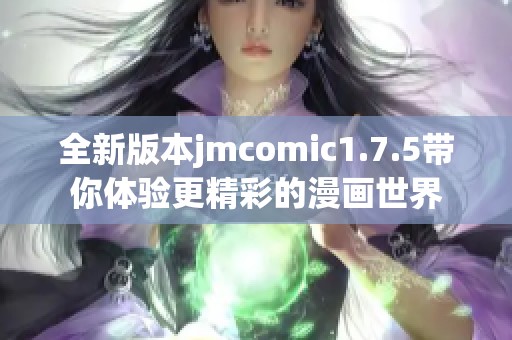 全新版本jmcomic1.7.5带你体验更精彩的漫画世界
