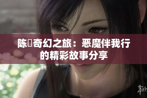 陈曌奇幻之旅：恶魔伴我行的精彩故事分享
