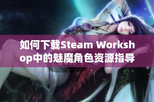 如何下载Steam Workshop中的魅魔角色资源指导
