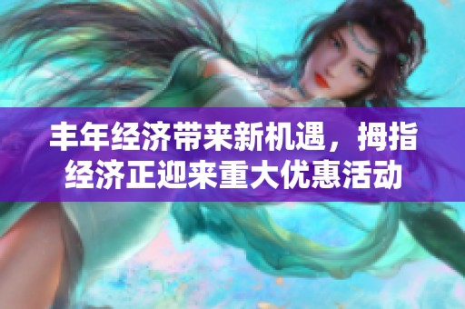 丰年经济带来新机遇，拇指经济正迎来重大优惠活动