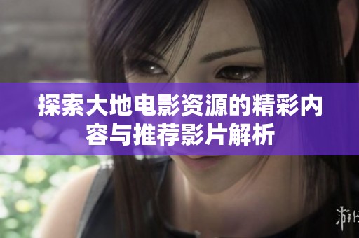 探索大地电影资源的精彩内容与推荐影片解析