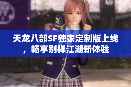 天龙八部SF独家定制版上线，畅享别样江湖新体验