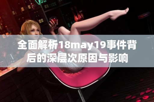 全面解析18may19事件背后的深层次原因与影响