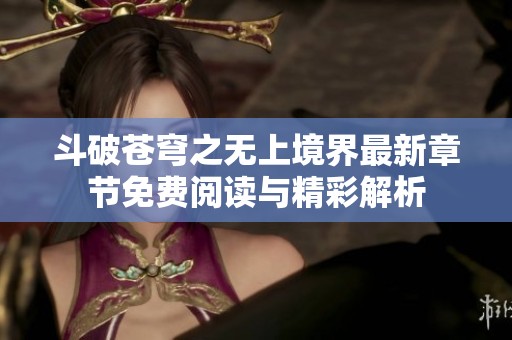 斗破苍穹之无上境界最新章节免费阅读与精彩解析