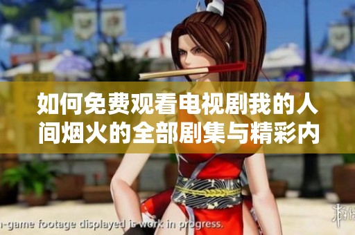 如何免费观看电视剧我的人间烟火的全部剧集与精彩内容