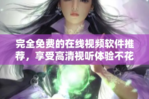 完全免费的在线视频软件推荐，享受高清视听体验不花钱