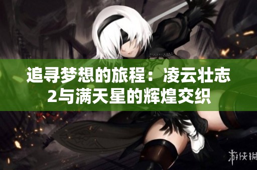 追寻梦想的旅程：凌云壮志2与满天星的辉煌交织