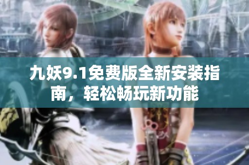 九妖9.1免费版全新安装指南，轻松畅玩新功能