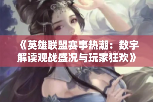 《英雄联盟赛事热潮：数字解读观战盛况与玩家狂欢》