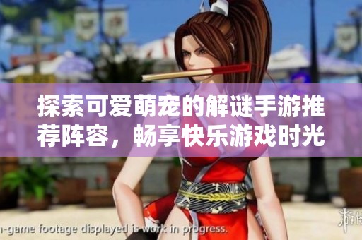 探索可爱萌宠的解谜手游推荐阵容，畅享快乐游戏时光