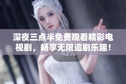 深夜三点半免费观看精彩电视剧，畅享无限追剧乐趣！