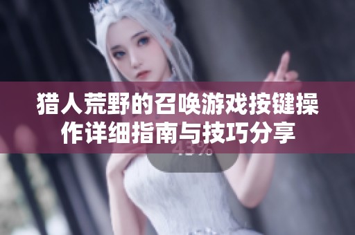 猎人荒野的召唤游戏按键操作详细指南与技巧分享