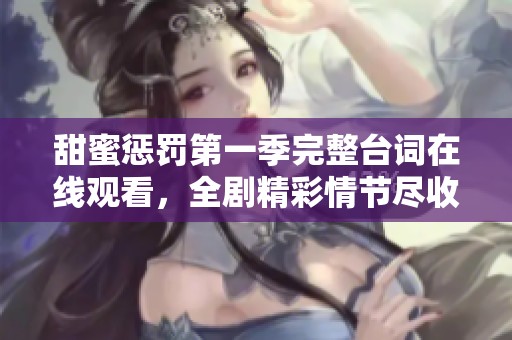 甜蜜惩罚第一季完整台词在线观看，全剧精彩情节尽收眼底