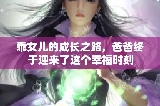 乖女儿的成长之路，爸爸终于迎来了这个幸福时刻