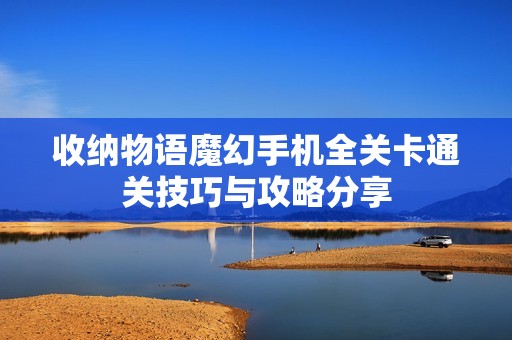 收纳物语魔幻手机全关卡通关技巧与攻略分享