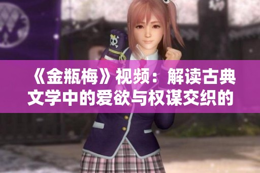 《金瓶梅》视频：解读古典文学中的爱欲与权谋交织的故事